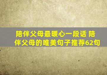 陪伴父母最暖心一段话 陪伴父母的唯美句子推荐62句